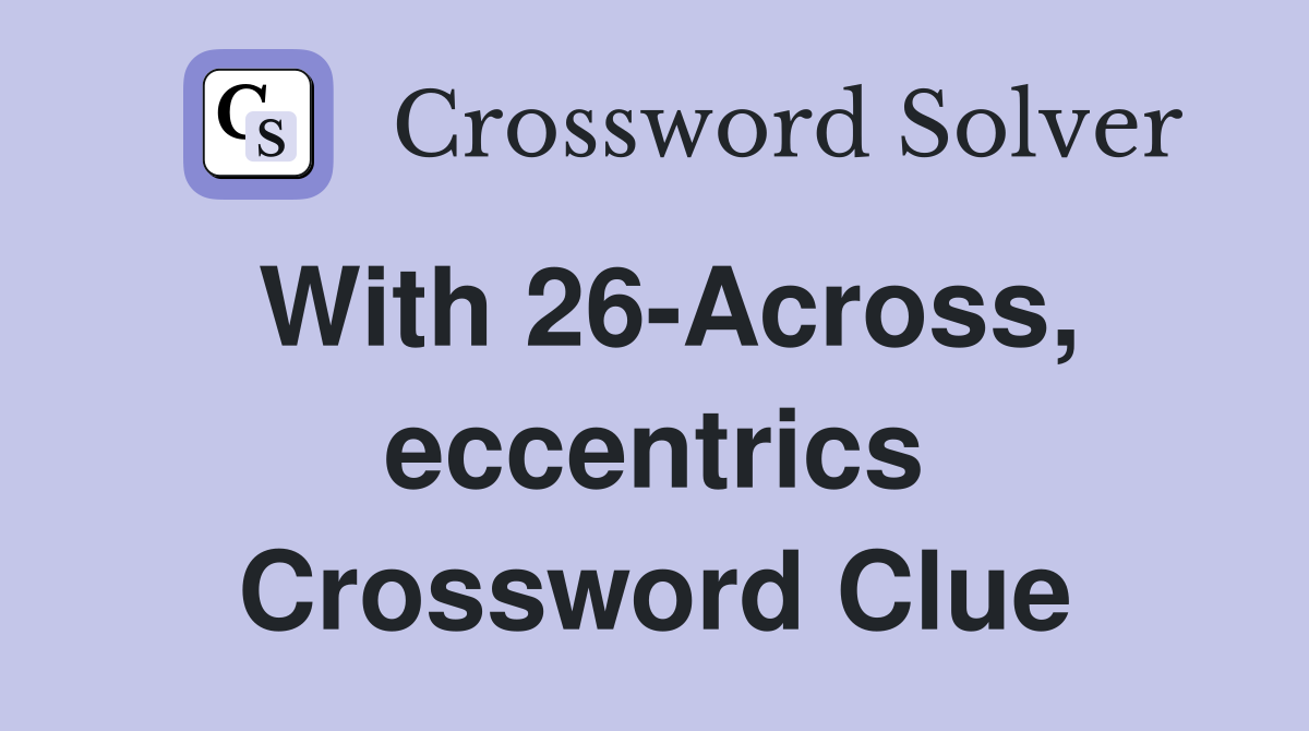 With 26-Across, eccentrics Crossword Clue