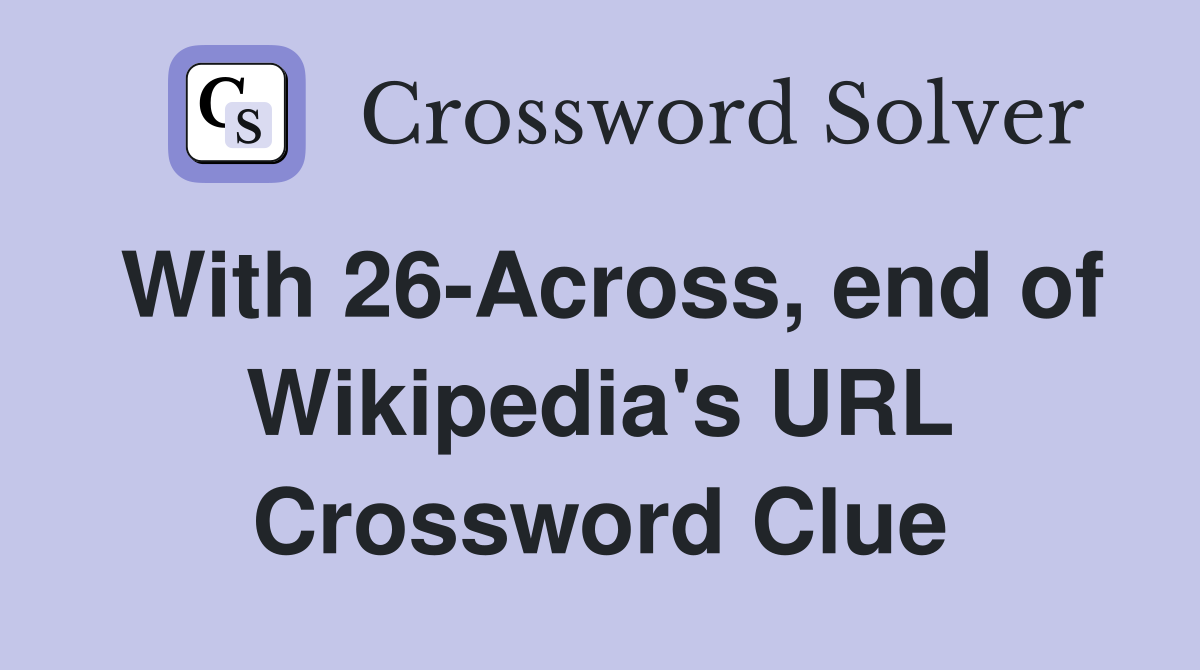With 26-Across, end of Wikipedia's URL Crossword Clue
