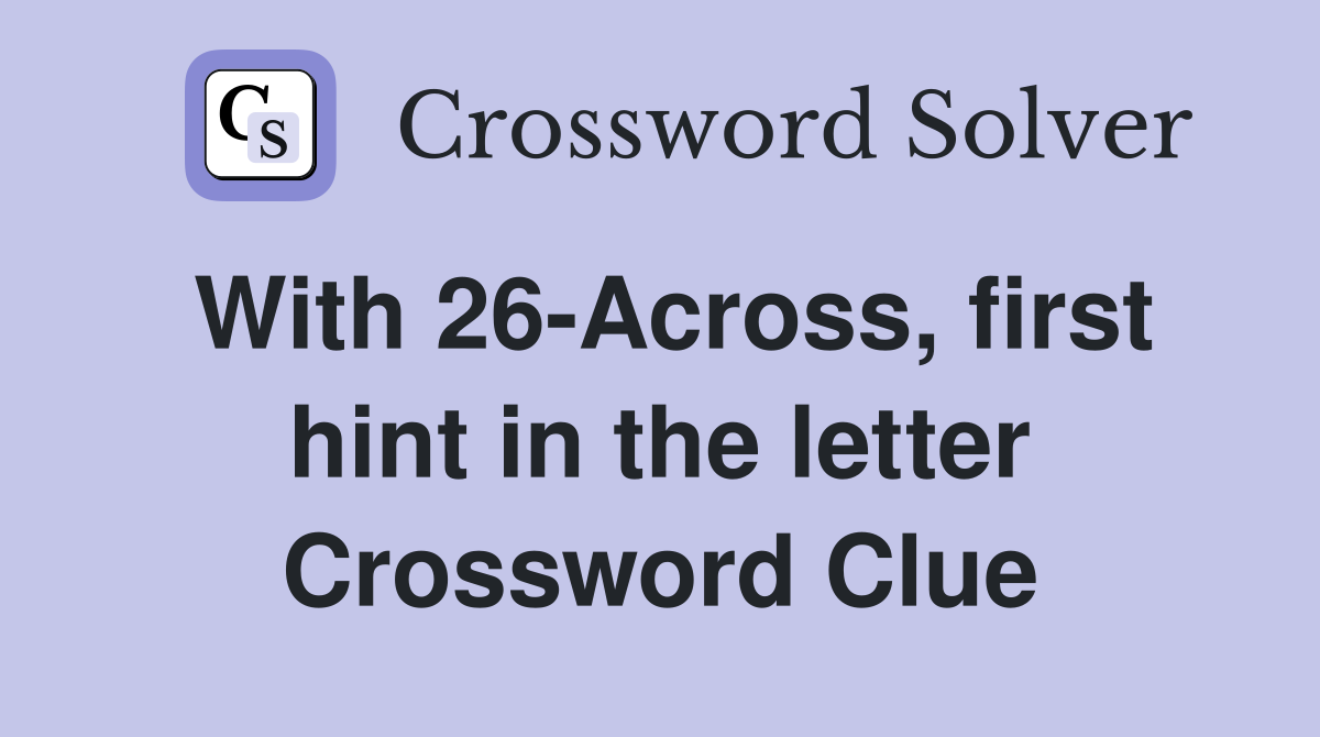 With 26-Across, first hint in the letter Crossword Clue