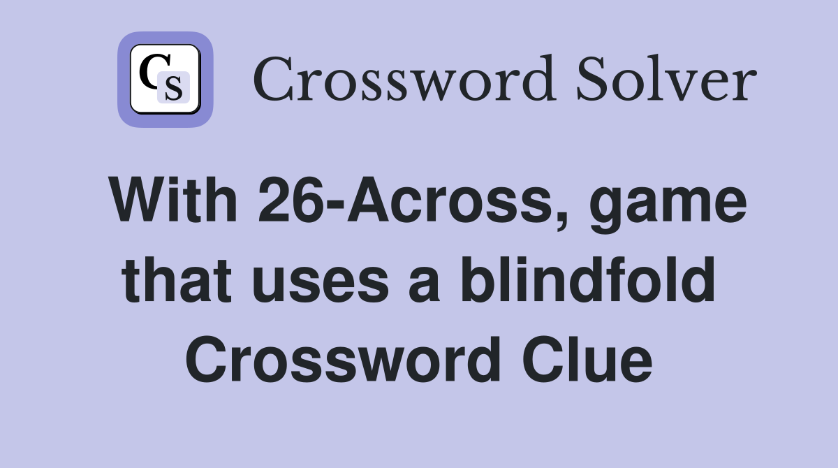 With 26-Across, game that uses a blindfold Crossword Clue