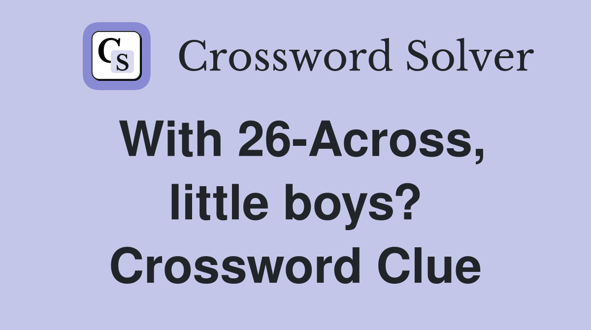 With 26-Across, little boys? Crossword Clue