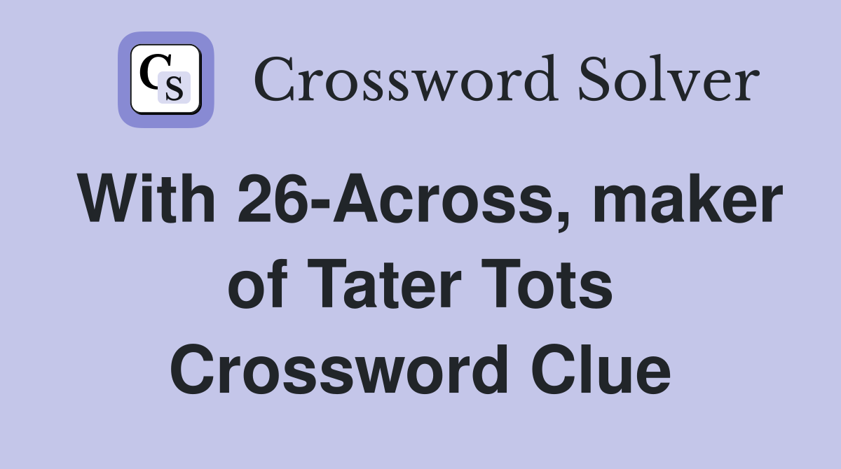 With 26-Across, maker of Tater Tots Crossword Clue