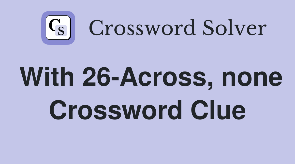 With 26-Across, none Crossword Clue