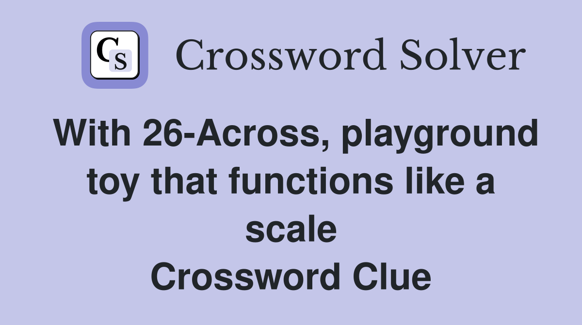 With 26-Across, playground toy that functions like a scale Crossword Clue