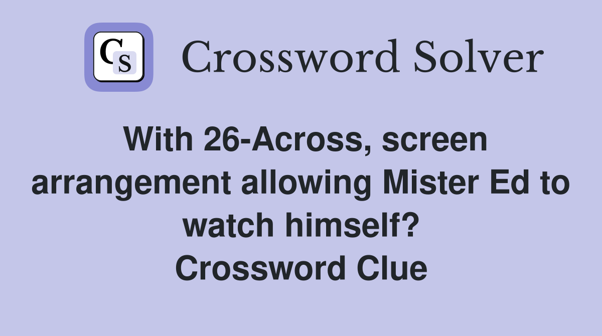 With 26-Across, screen arrangement allowing Mister Ed to watch himself? Crossword Clue