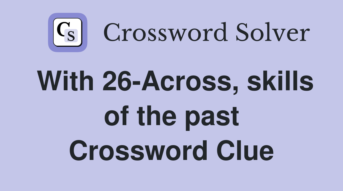 With 26-Across, skills of the past Crossword Clue