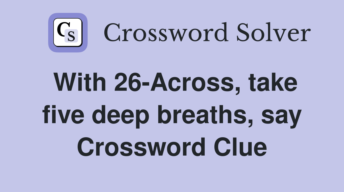 With 26-Across, take five deep breaths, say Crossword Clue