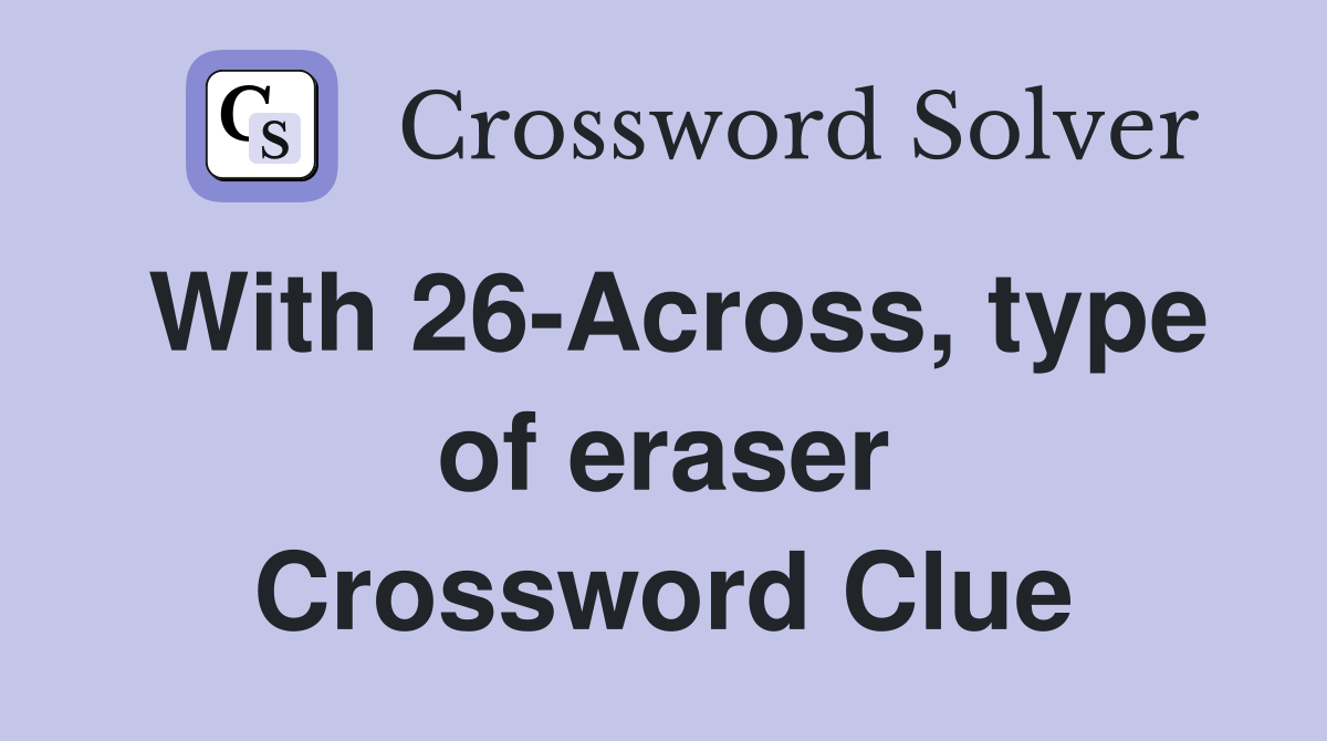 With 26-Across, type of eraser Crossword Clue