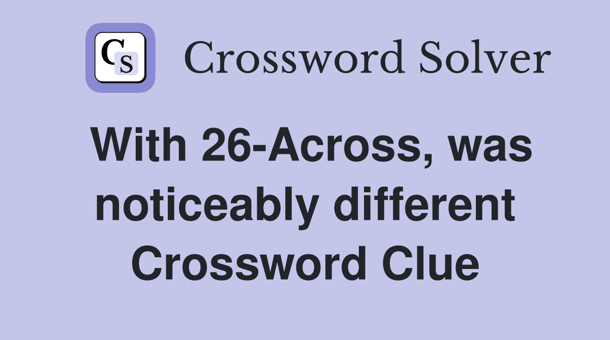 With 26-Across, was noticeably different Crossword Clue