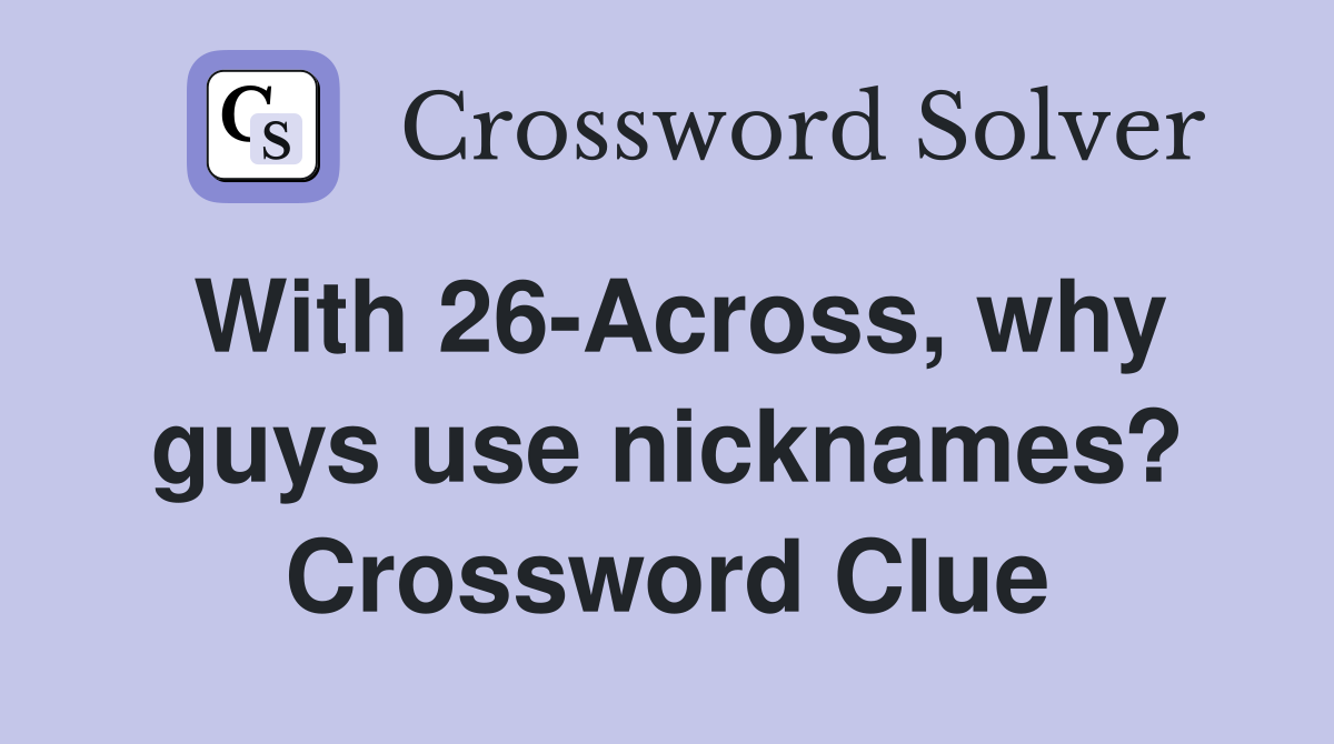 With 26-Across, why guys use nicknames? Crossword Clue