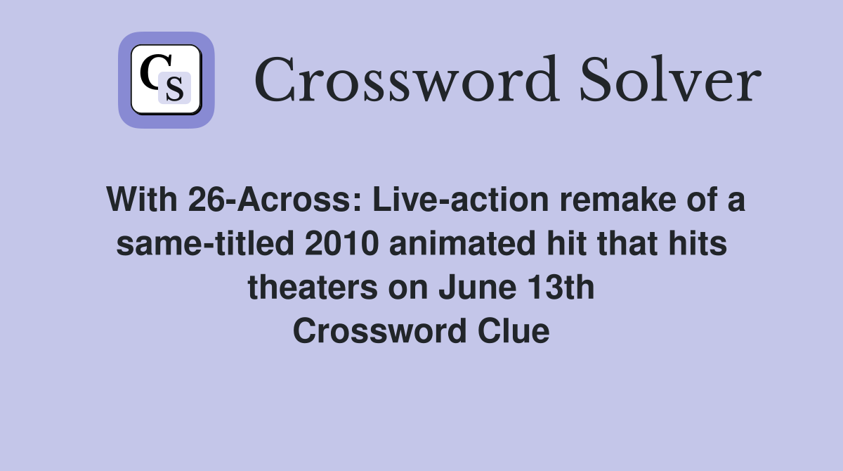 With 26-Across: Live-action remake of a same-titled 2010 animated hit that hits theaters on June 13th Crossword Clue