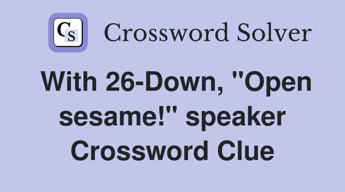 With 26-Down, "Open sesame!" speaker Crossword Clue
