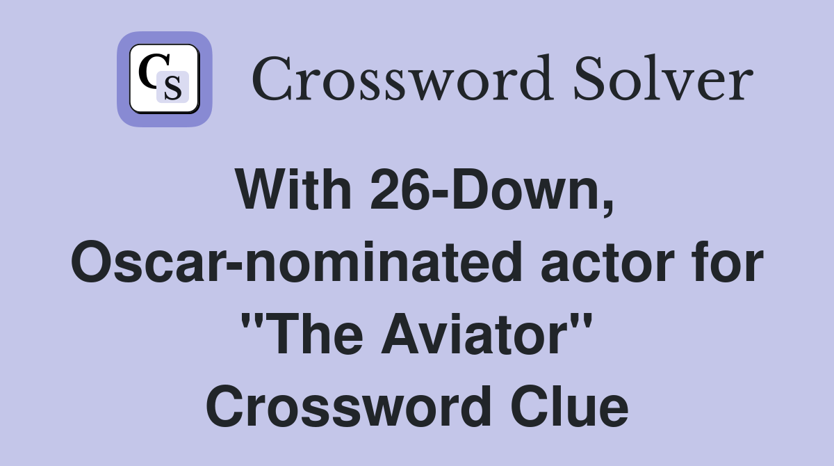 With 26-Down, Oscar-nominated actor for "The Aviator" Crossword Clue