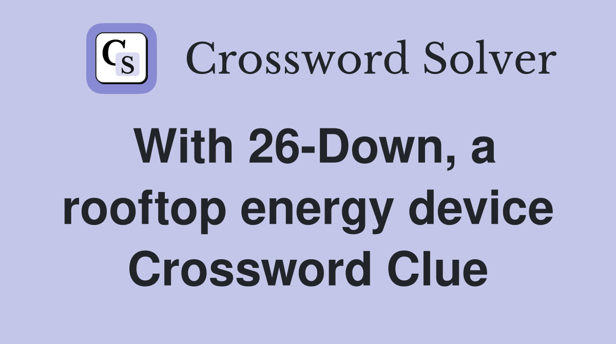 With 26-Down, a rooftop energy device Crossword Clue