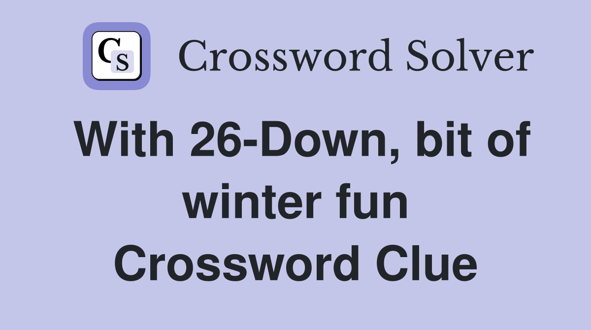 With 26-Down, bit of winter fun Crossword Clue