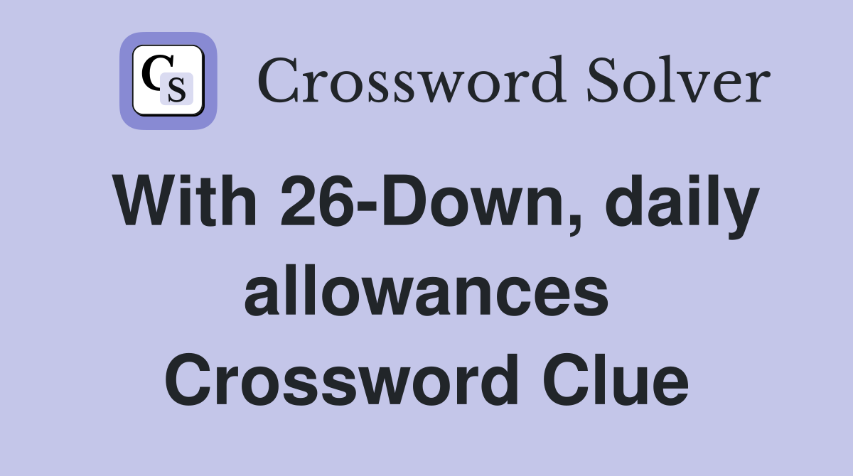 With 26-Down, daily allowances Crossword Clue
