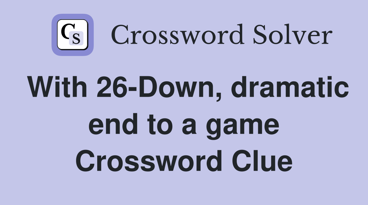 With 26-Down, dramatic end to a game Crossword Clue