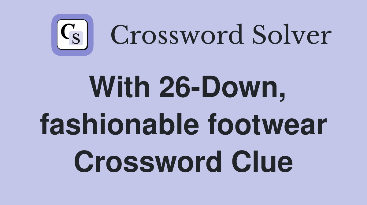 With 26-Down, fashionable footwear Crossword Clue