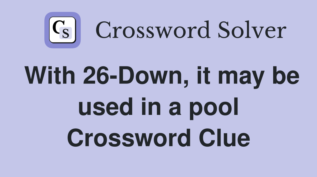 With 26-Down, it may be used in a pool Crossword Clue