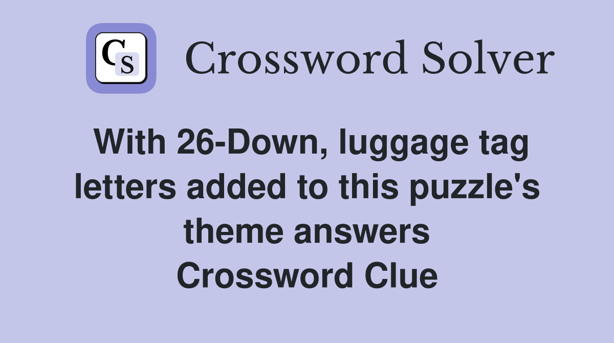 With 26-Down, luggage tag letters added to this puzzle's theme answers Crossword Clue