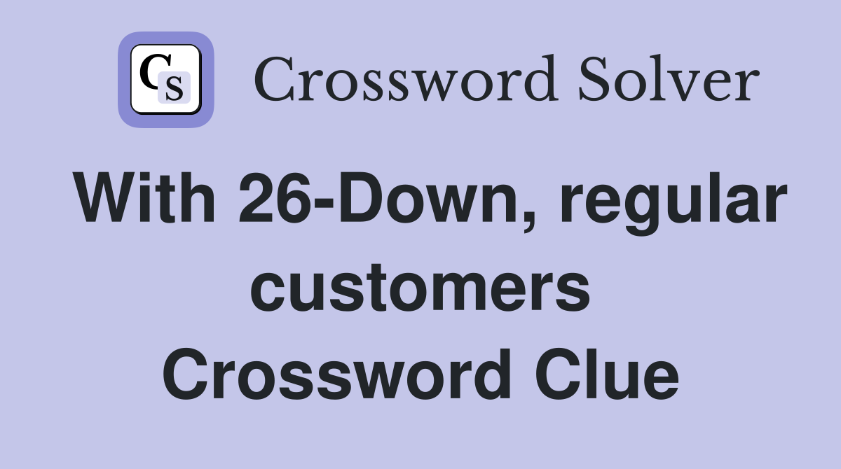 With 26-Down, regular customers Crossword Clue
