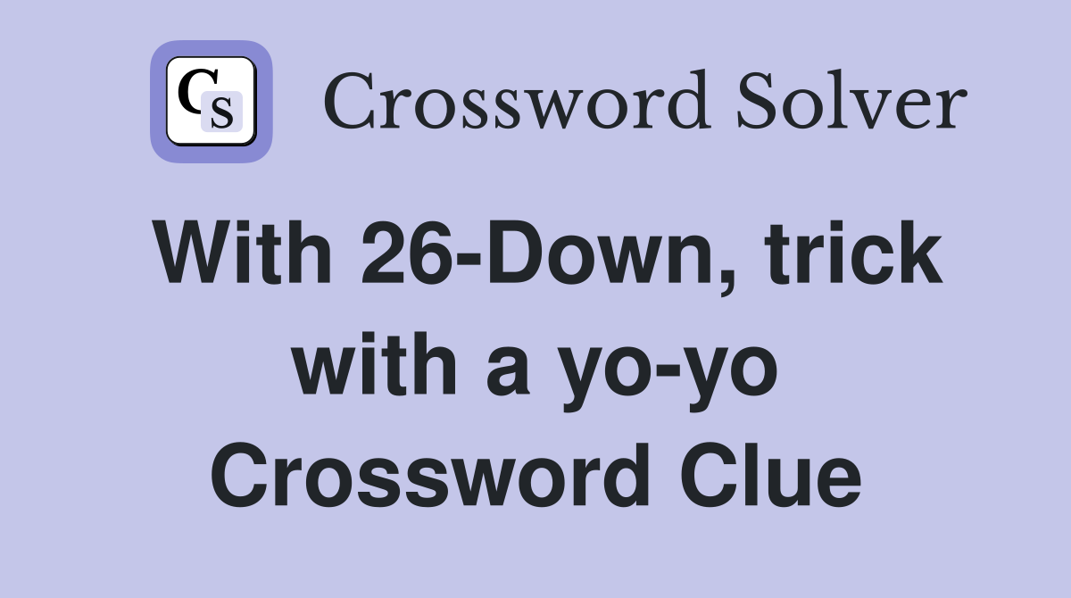 With 26-Down, trick with a yo-yo Crossword Clue