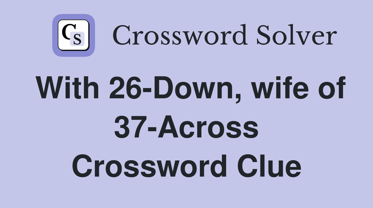 With 26-Down, wife of 37-Across Crossword Clue