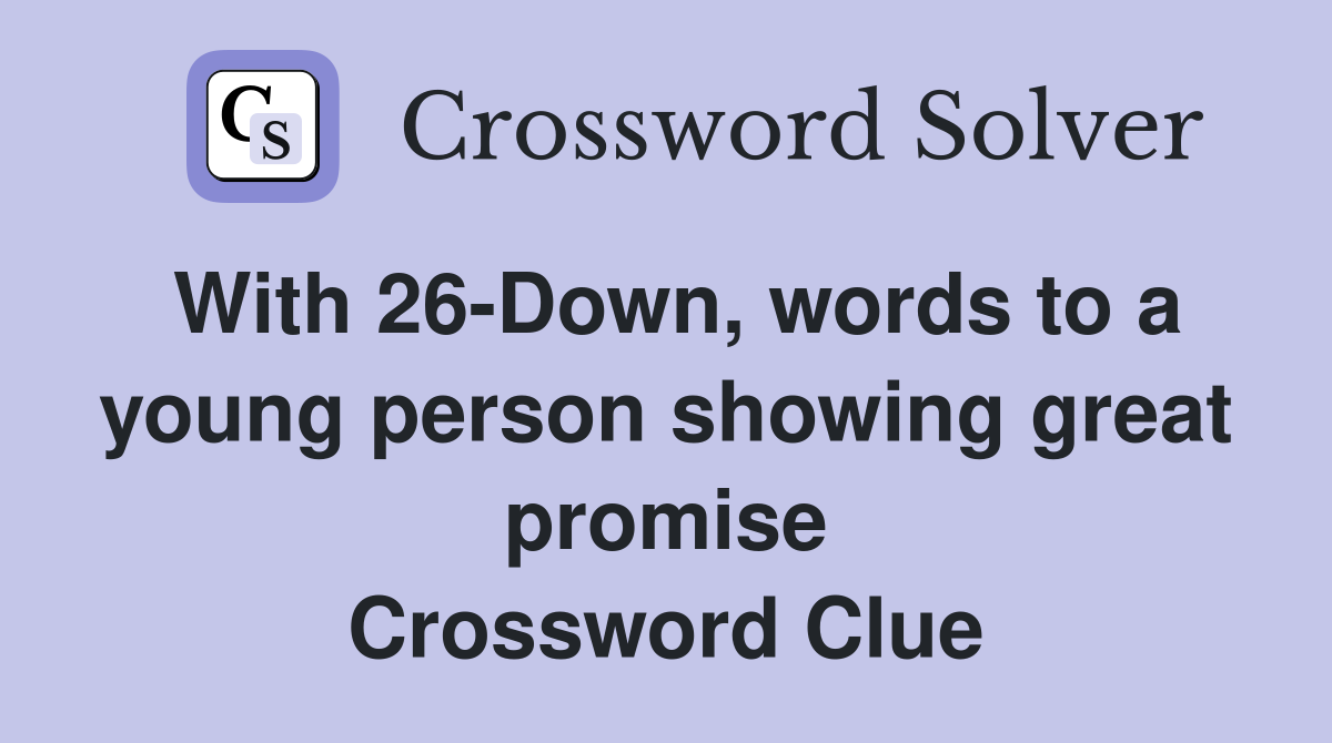 With 26-Down, words to a young person showing great promise Crossword Clue