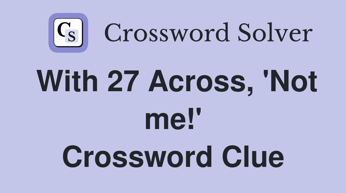 With 27 Across, 'Not me!' Crossword Clue