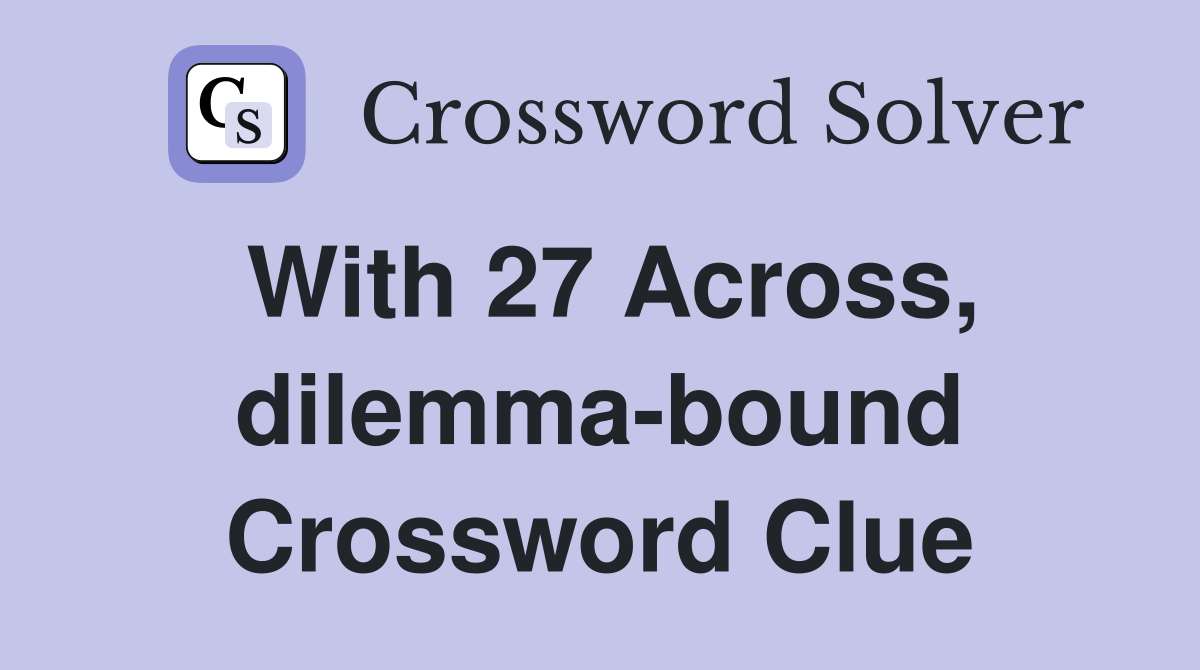 With 27 Across, dilemma-bound Crossword Clue