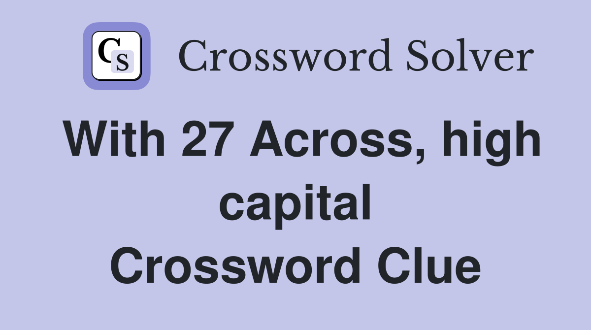 With 27 Across, high capital Crossword Clue