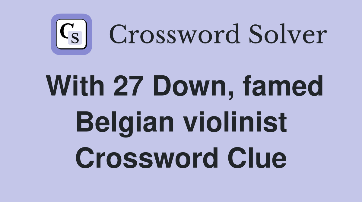 With 27 Down, famed Belgian violinist Crossword Clue