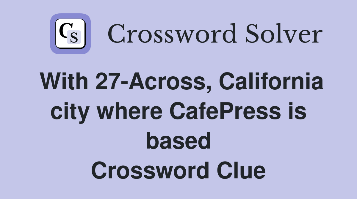 With 27-Across, California city where CafePress is based Crossword Clue