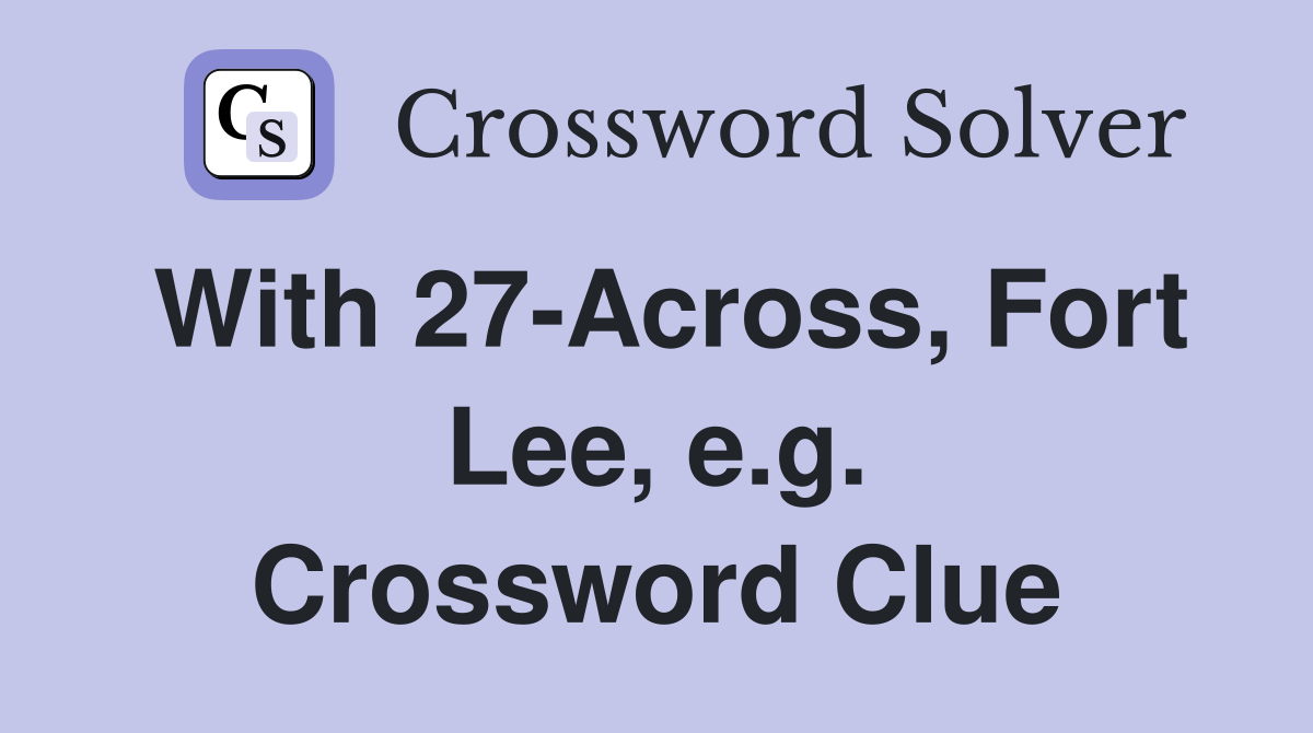 With 27-Across, Fort Lee, e.g. Crossword Clue