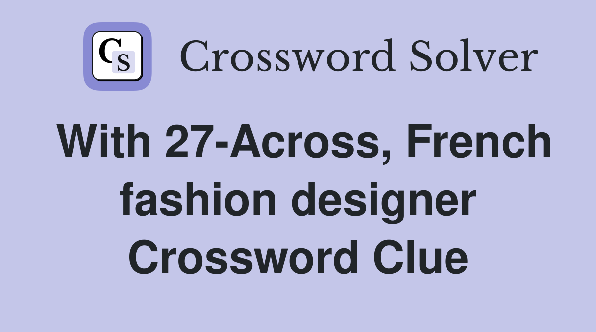 With 27-Across, French fashion designer Crossword Clue