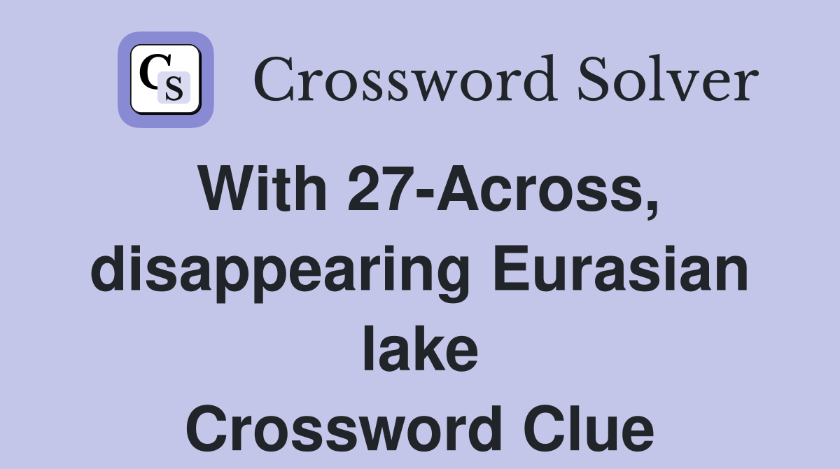 With 27-Across, disappearing Eurasian lake Crossword Clue