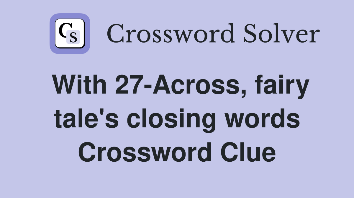 With 27-Across, fairy tale's closing words Crossword Clue