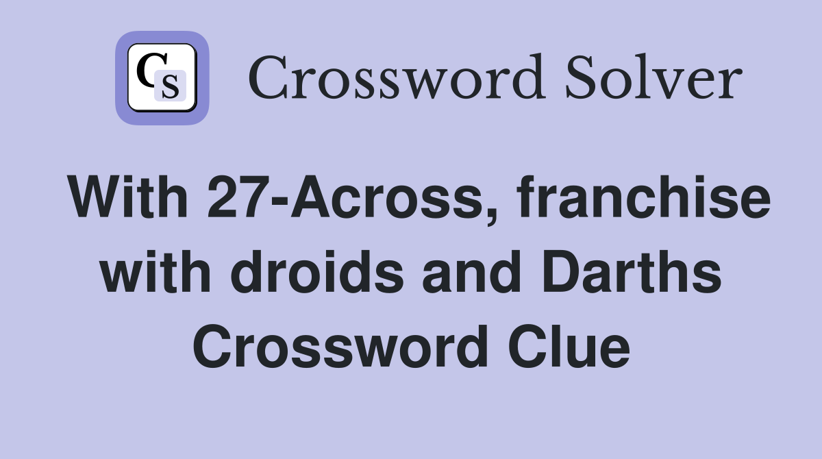 With 27-Across, franchise with droids and Darths Crossword Clue