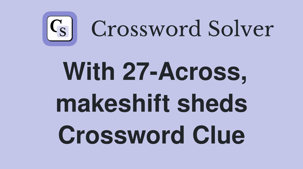 With 27-Across, makeshift sheds Crossword Clue