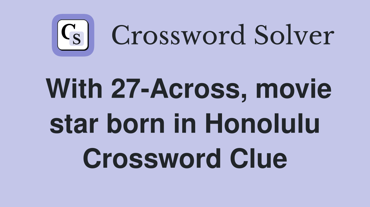 With 27-Across, movie star born in Honolulu Crossword Clue