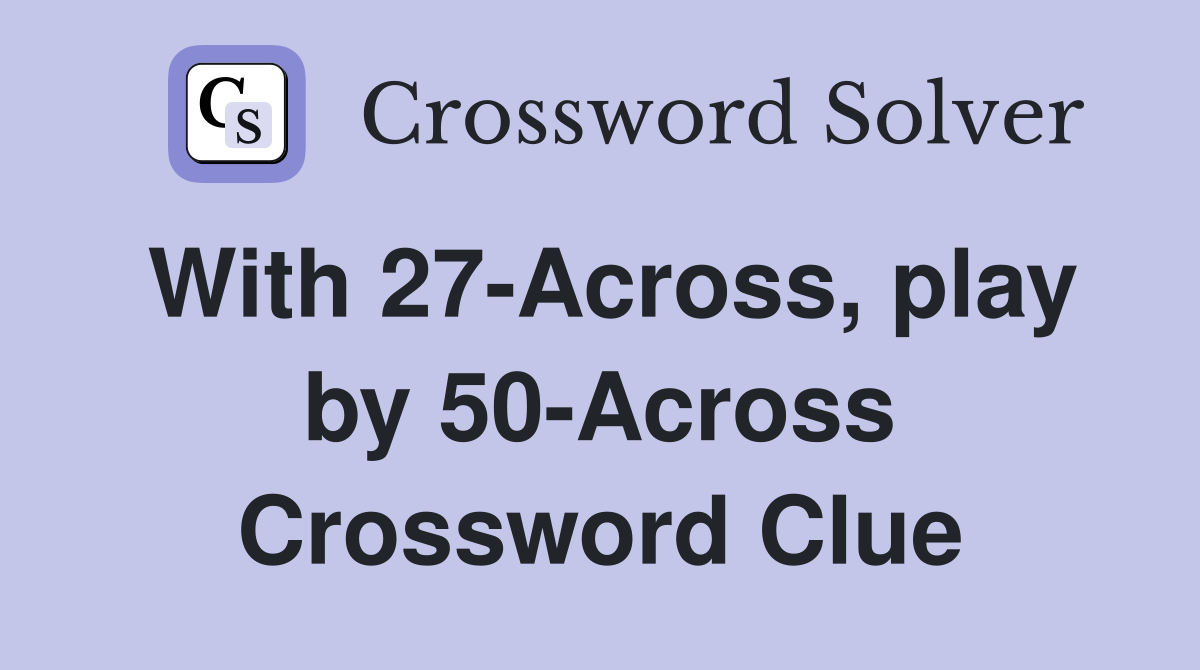 With 27-Across, play by 50-Across Crossword Clue