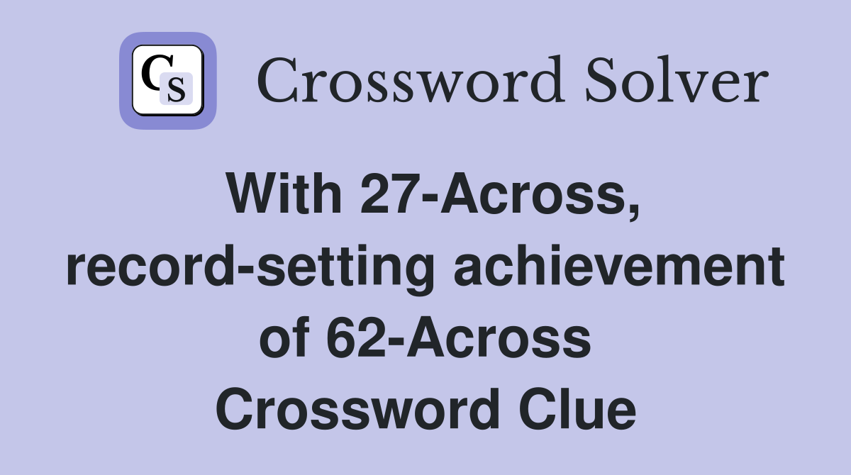 With 27-Across, record-setting achievement of 62-Across Crossword Clue