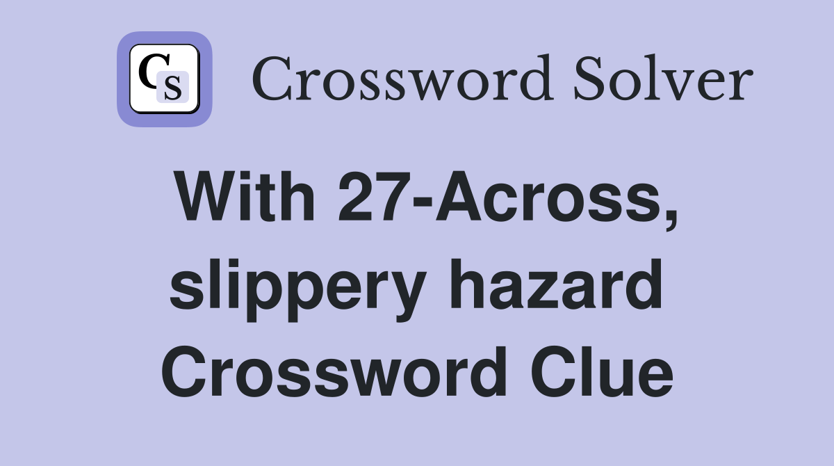 With 27-Across, slippery hazard Crossword Clue