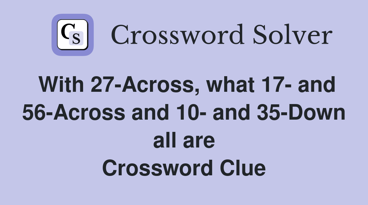 With 27-Across, what 17- and 56-Across and 10- and 35-Down all are Crossword Clue