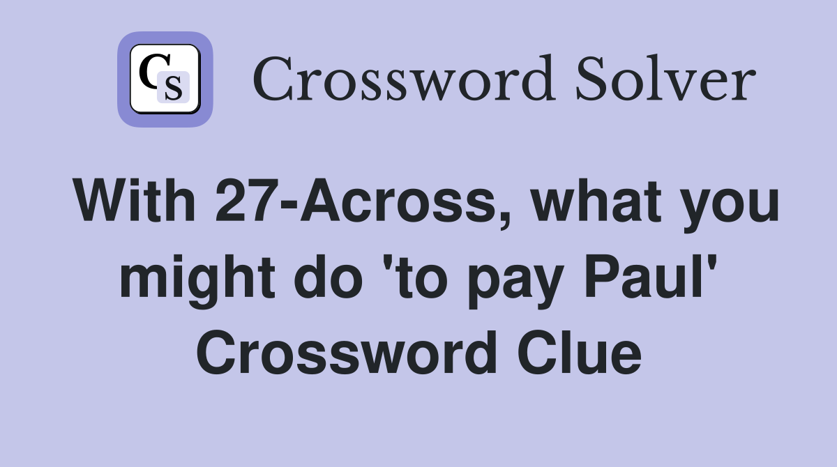 With 27-Across, what you might do 'to pay Paul' Crossword Clue