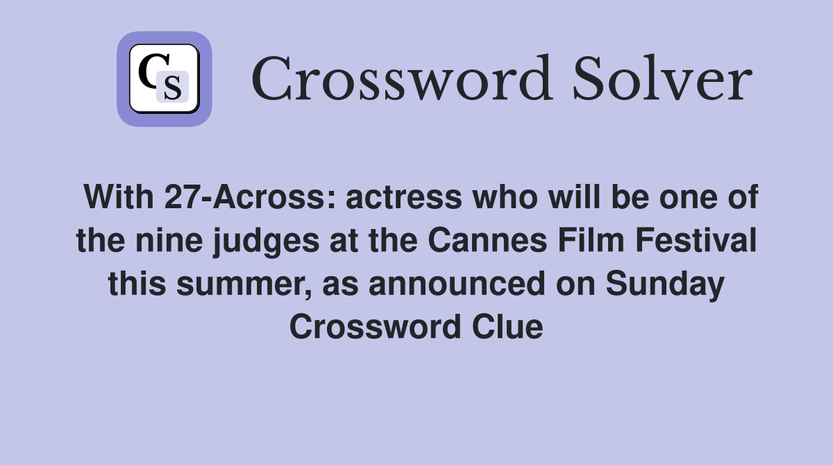 With 27-Across: actress who will be one of the nine judges at the Cannes Film Festival this summer, as announced on Sunday Crossword Clue
