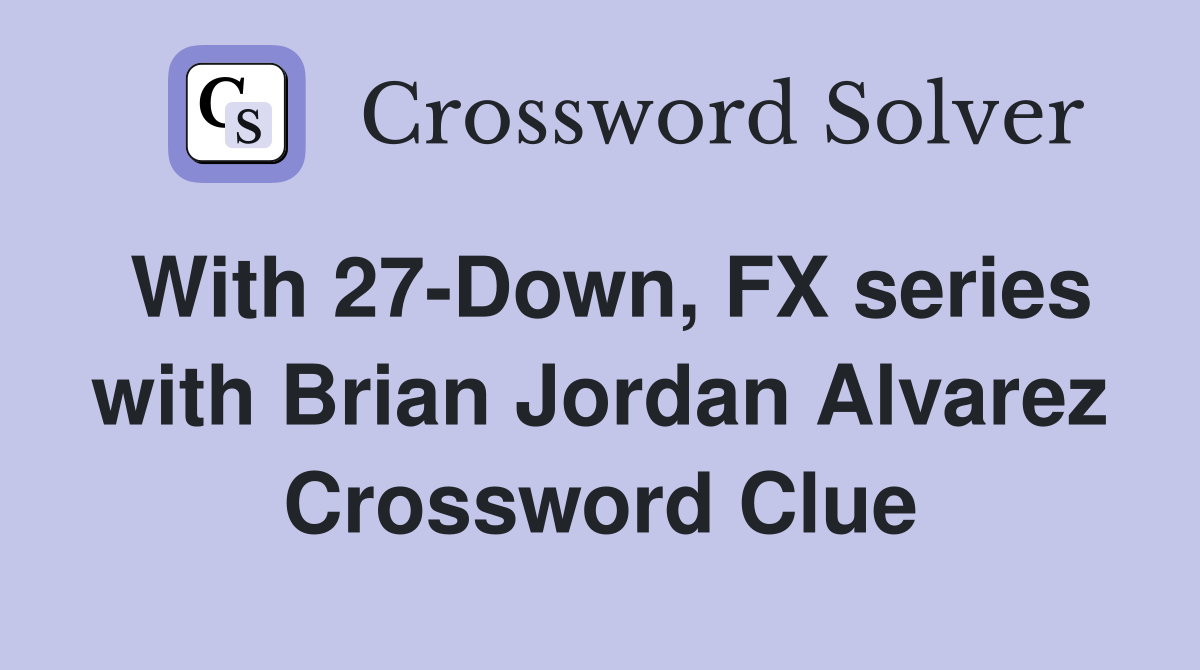 With 27-Down, FX series with Brian Jordan Alvarez Crossword Clue