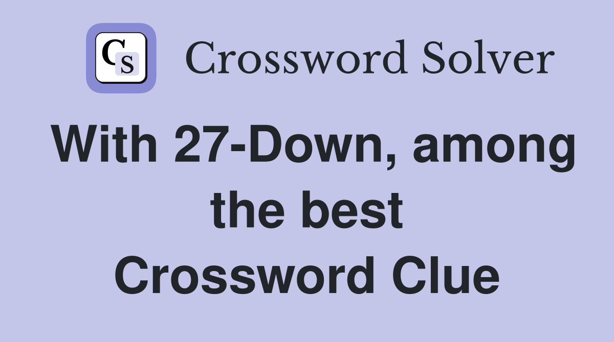 With 27-Down, among the best Crossword Clue