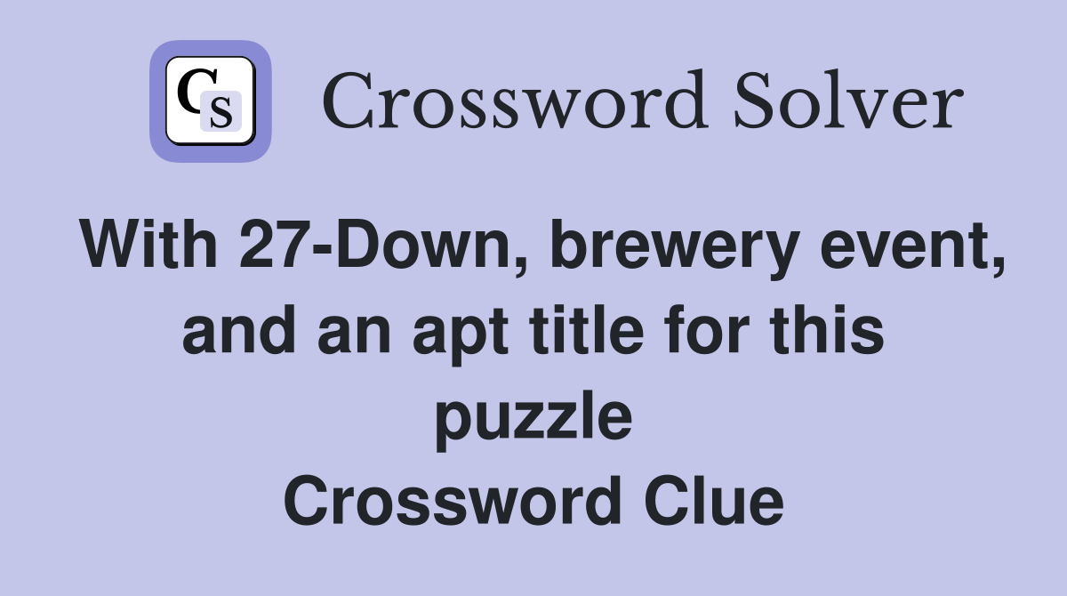 With 27-Down, brewery event, and an apt title for this puzzle Crossword Clue