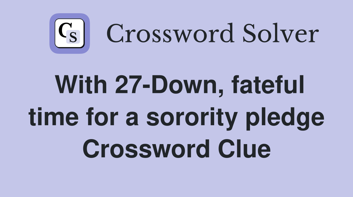 With 27-Down, fateful time for a sorority pledge Crossword Clue